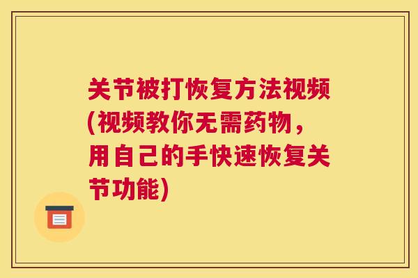 关节被打恢复方法视频(视频教你无需药物，用自己的手快速恢复关节功能)