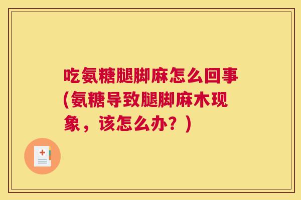 吃氨糖腿脚麻怎么回事(氨糖导致腿脚麻木现象，该怎么办？)