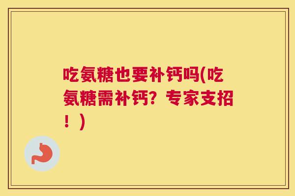 吃氨糖也要补钙吗(吃氨糖需补钙？专家支招！)