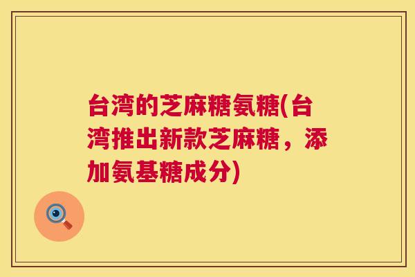台湾的芝麻糖氨糖(台湾推出新款芝麻糖,添加氨基糖成分) 台湾的芝麻糖氨糖(台湾推出新款芝麻糖,添加氨基糖成分)