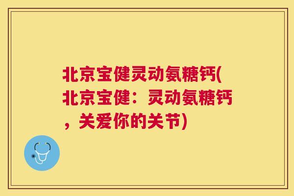 北京宝健灵动氨糖钙(北京宝健：灵动氨糖钙，关爱你的关节)