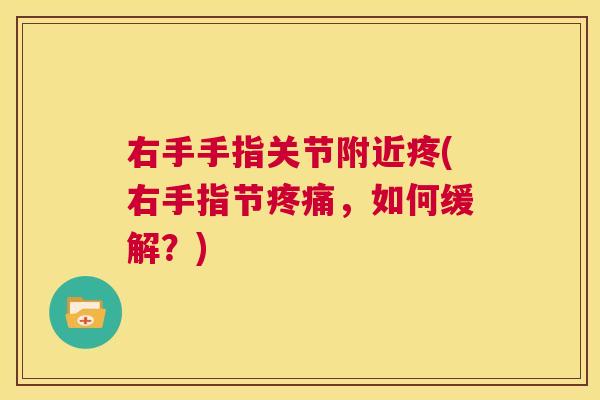 右手手指关节附近疼(右手指节疼痛，如何缓解？)