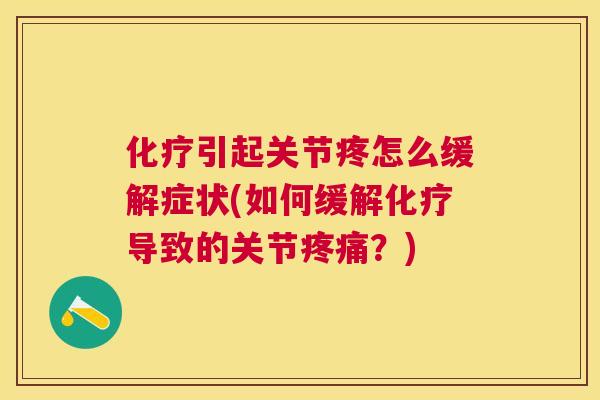 化疗引起关节疼怎么缓解症状(如何缓解化疗导致的关节疼痛？)