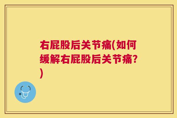 右屁股后关节痛(如何缓解右屁股后关节痛？)