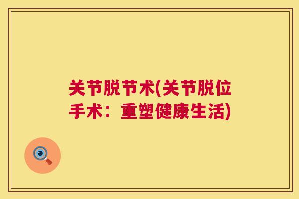 关节脱节术(关节脱位手术：重塑健康生活)