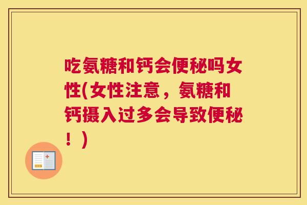 吃氨糖和钙会便秘吗女性(女性注意,氨糖和钙摄入过多会导致便秘!)