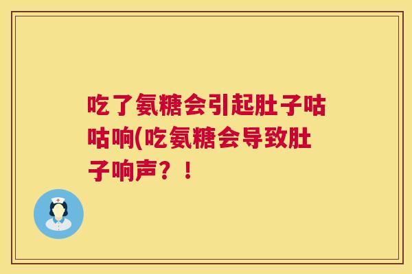 吃了氨糖会引起肚子咕咕响(吃氨糖会导致肚子响声？！