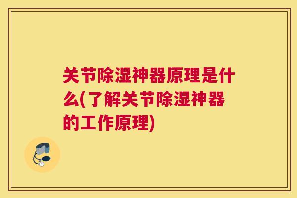 关节除湿神器原理是什么(了解关节除湿神器的工作原理)