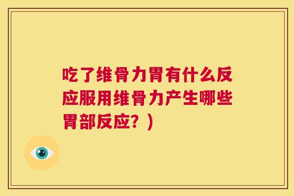 吃了维骨力胃有什么反应服用维骨力产生哪些胃部反应？)