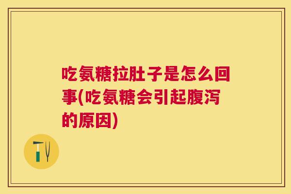 吃氨糖拉肚子是怎么回事(吃氨糖会引起腹泻的原因)