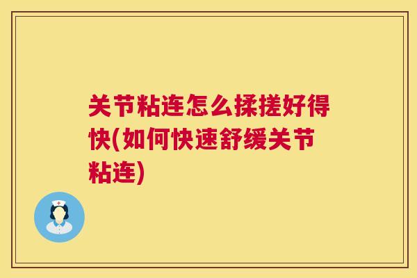 关节粘连怎么揉搓好得快(如何快速舒缓关节粘连)
