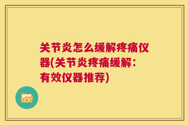 关节炎怎么缓解疼痛仪器(关节炎疼痛缓解：有效仪器推荐)