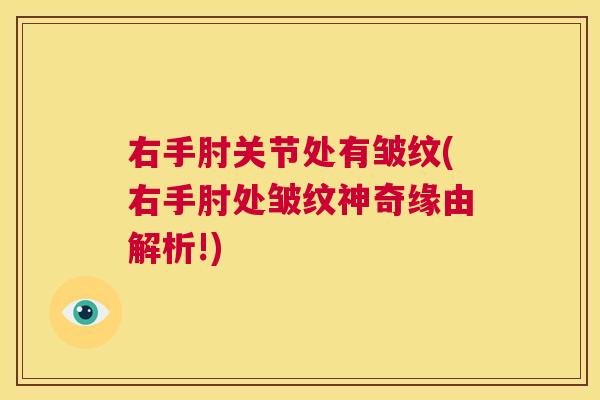 右手肘关节处有皱纹(右手肘处皱纹神奇缘由解析!)