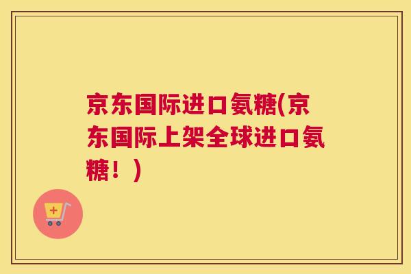 京东国际进口氨糖(京东国际上架全球进口氨糖！)