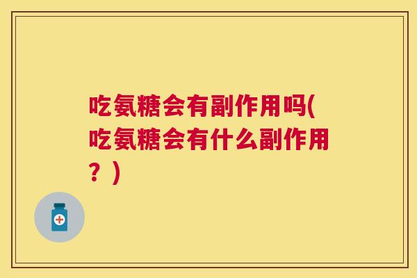吃氨糖会有副作用吗(吃氨糖会有什么副作用？)