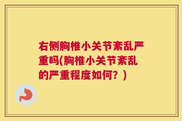 右侧胸椎小关节紊乱严重吗(胸椎小关节紊乱的严重程度如何？)