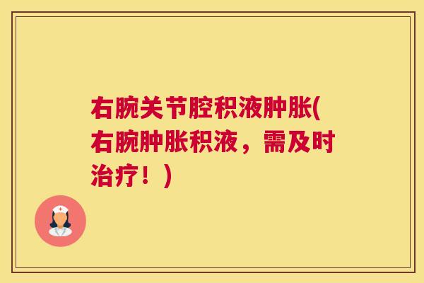 右腕关节腔积液肿胀(右腕肿胀积液，需及时治疗！)
