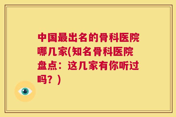 中国出名的骨科医院哪几家(知名骨科医院盘点:这几家有你听过吗?) 中国出名的骨科医院哪几家(知名骨科医院盘点:这几家有你听过吗?)