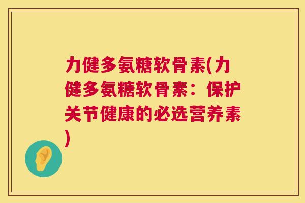 力健多氨糖软骨素(力健多氨糖软骨素：保护关节健康的必选营养素)