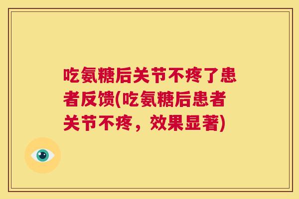 吃氨糖后关节不疼了患者反馈(吃氨糖后患者关节不疼，效果显著)