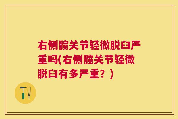 右侧髋关节轻微脱臼严重吗(右侧髋关节轻微脱臼有多严重？)