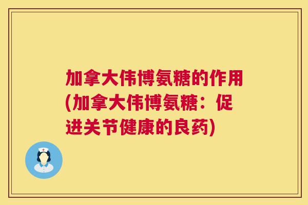 加拿大伟博氨糖的作用(加拿大伟博氨糖：促进关节健康的良药)