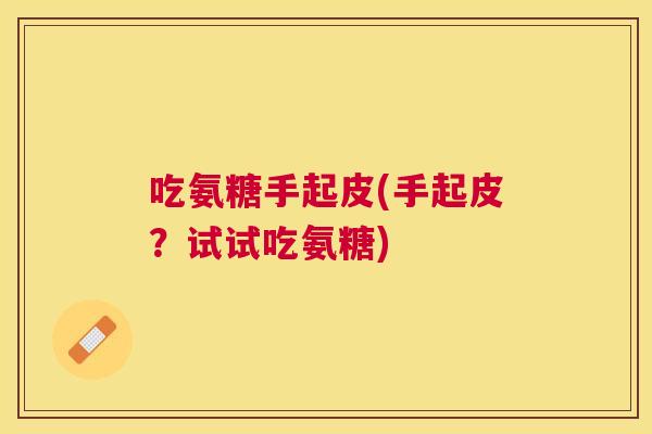 吃氨糖手起皮(手起皮？试试吃氨糖)