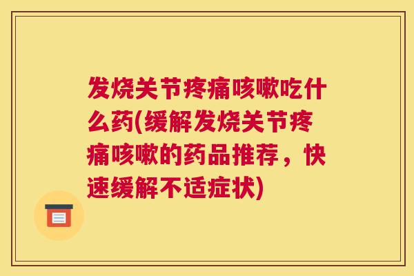 发烧关节疼痛咳嗽吃什么药(缓解发烧关节疼痛咳嗽的药品推荐，快速缓解不适症状)