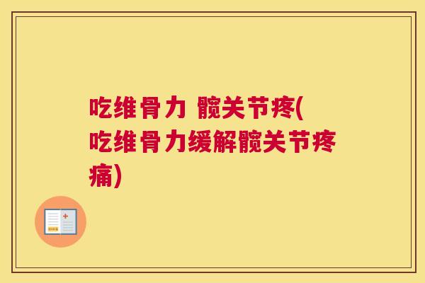 吃维骨力 髋关节疼(吃维骨力缓解髋关节疼痛)