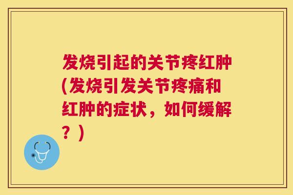 发烧引起的关节疼红肿(发烧引发关节疼痛和红肿的症状，如何缓解？)