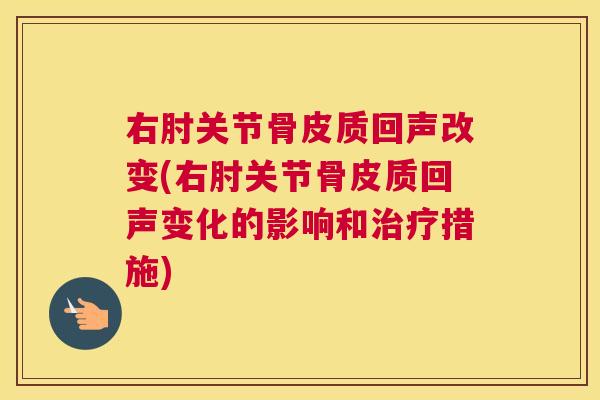 右肘关节骨皮质回声改变(右肘关节骨皮质回声变化的影响和治疗措施)