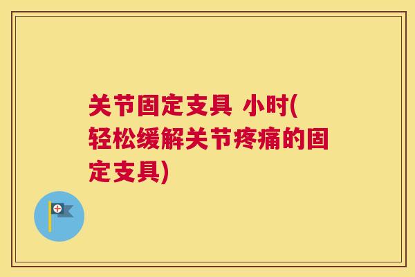 关节固定支具 小时(轻松缓解关节疼痛的固定支具)