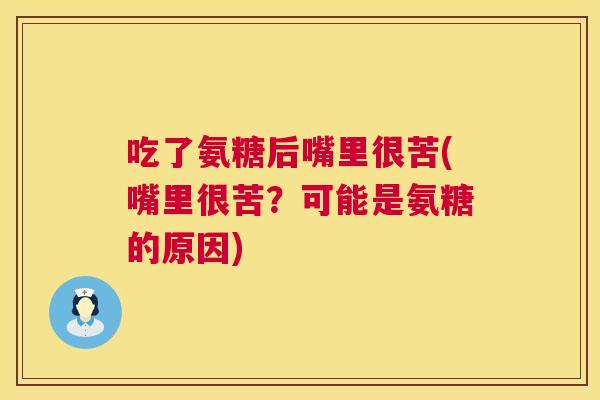 吃了氨糖后嘴里很苦(嘴里很苦？可能是氨糖的原因)