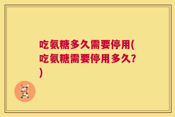 吃氨糖多久需要停用(吃氨糖需要停用多久？)