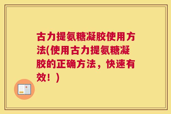 古力提氨糖凝胶使用方法(使用古力提氨糖凝胶的正确方法,快速有效!) 古力提氨糖凝胶使用方法(使用古力提氨糖凝胶的正确方法,快速有效!)