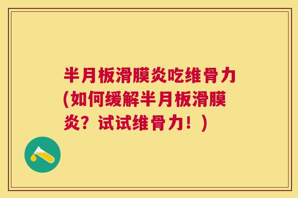 半月板滑膜炎吃维骨力(如何缓解半月板滑膜炎？试试维骨力！)