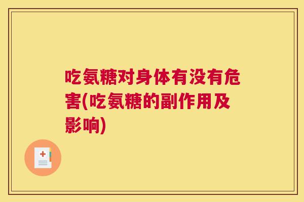 吃氨糖对身体有没有危害(吃氨糖的副作用及影响)