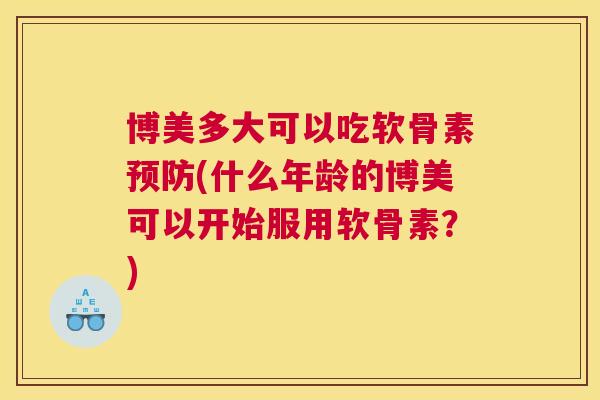博美多大可以吃软骨素预防(什么年龄的博美可以开始服用软骨素？)