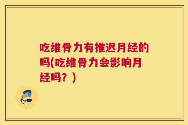 吃维骨力有推迟月经的吗(吃维骨力会影响月经吗？)