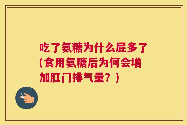 吃了氨糖为什么屁多了(食用氨糖后为何会增加肛门排气量？)