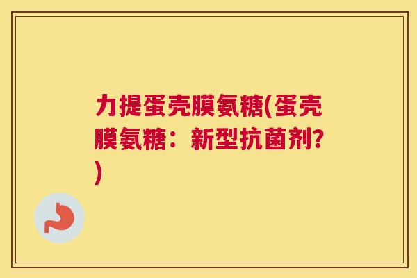 力提蛋壳膜氨糖(蛋壳膜氨糖：新型抗菌剂？)