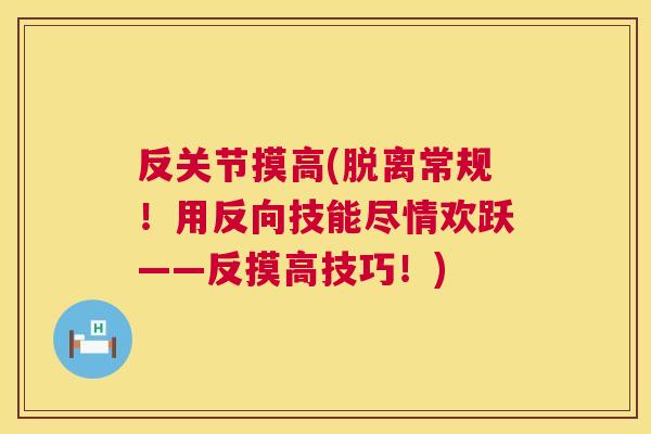 反关节摸高(脱离常规！用反向技能尽情欢跃——反摸高技巧！)