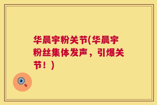 华晨宇粉关节(华晨宇粉丝集体发声，引爆关节！)