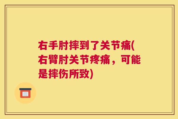 右手肘摔到了关节痛(右臂肘关节疼痛，可能是摔伤所致)