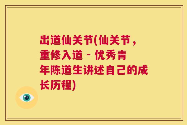 出道仙关节(仙关节，重修入道 - 优秀青年陈道生讲述自己的成长历程)