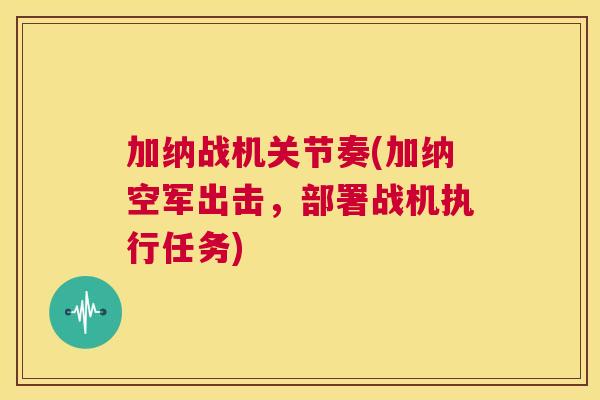 加纳战机关节奏(加纳空军出击,部署战机执行任务) 加纳战机关节奏(加纳空军出击,部署战机执行任务)