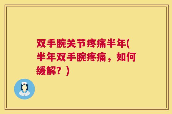 双手腕关节疼痛半年(半年双手腕疼痛，如何缓解？)