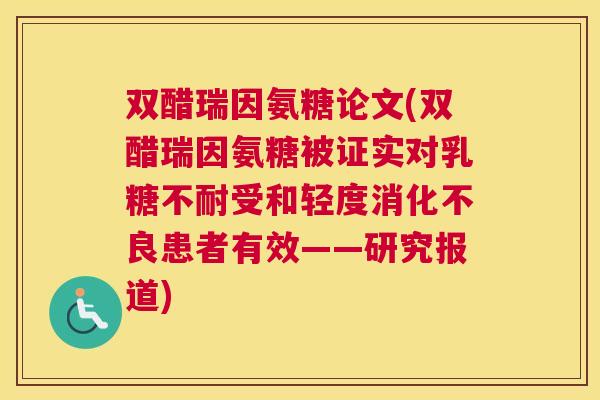 双醋瑞因氨糖论文(双醋瑞因氨糖被证实对乳糖不耐受和轻度消化不良患者有效——研究报道)
