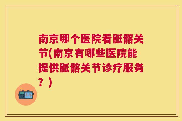 南京哪个医院看骶髂关节(南京有哪些医院能提供骶髂关节诊疗服务？)