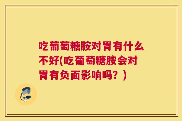 吃葡萄糖胺对胃有什么不好(吃葡萄糖胺会对胃有负面影响吗？)